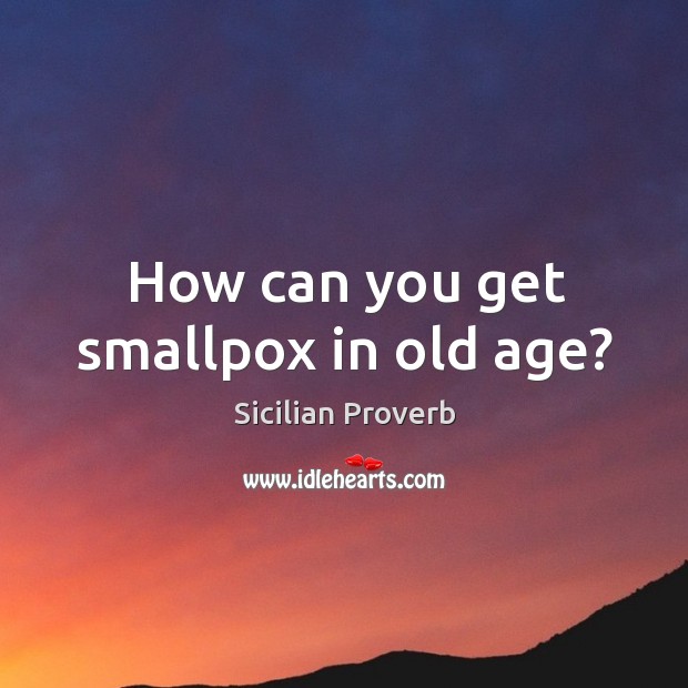 How can you get smallpox in old age? Sicilian Proverbs Image