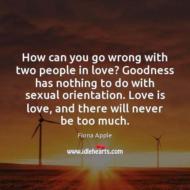 How can you go wrong with two people in love? Goodness has Fiona Apple Picture Quote