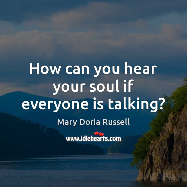 How can you hear your soul if everyone is talking? Mary Doria Russell Picture Quote