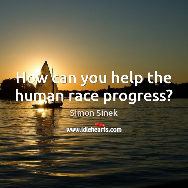 How can you help the human race progress? Simon Sinek Picture Quote