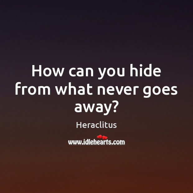 How can you hide from what never goes away? Heraclitus Picture Quote