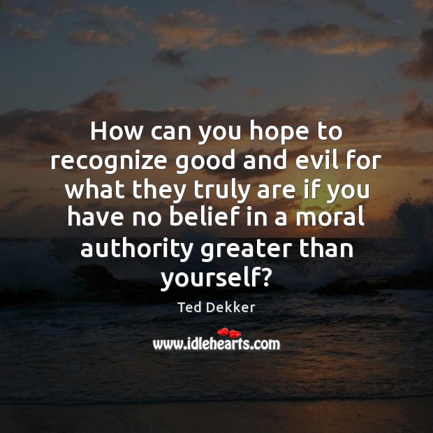 How can you hope to recognize good and evil for what they 