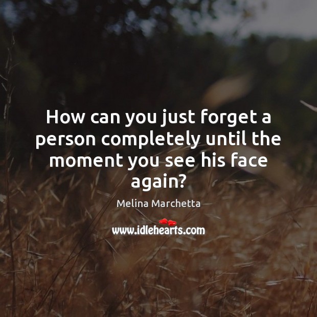 How can you just forget a person completely until the moment you see his face again? Melina Marchetta Picture Quote