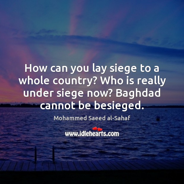 How can you lay siege to a whole country? Who is really Mohammed Saeed al-Sahaf Picture Quote