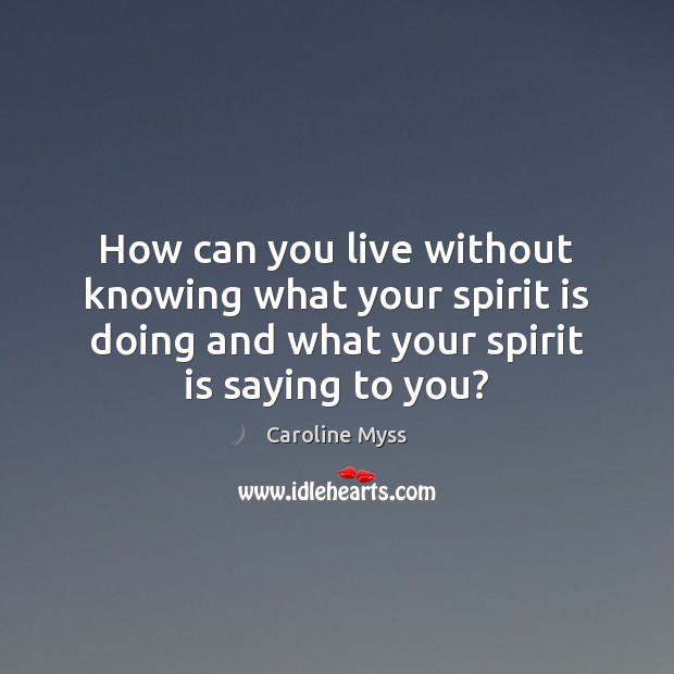 How can you live without knowing what your spirit is doing and Caroline Myss Picture Quote