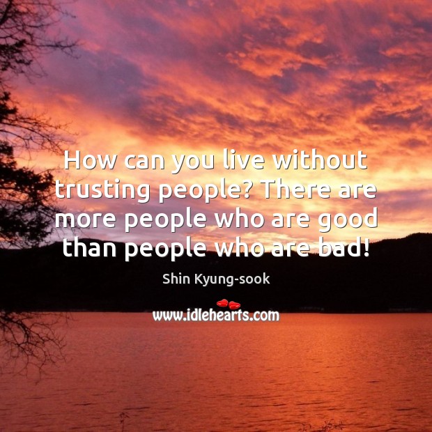 How can you live without trusting people? There are more people who Shin Kyung-sook Picture Quote