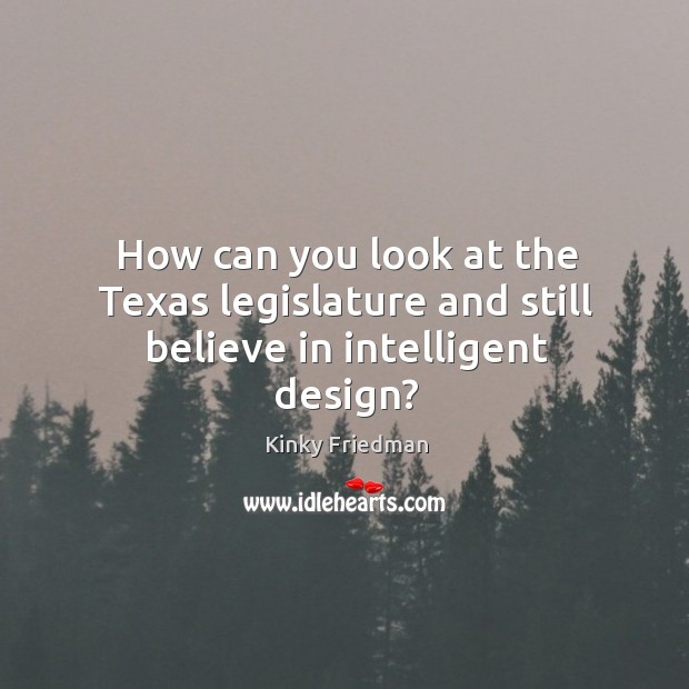 How can you look at the texas legislature and still believe in intelligent design? Design Quotes Image