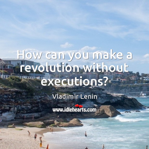 How can you make a revolution without executions? Image