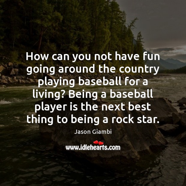 How can you not have fun going around the country playing baseball Jason Giambi Picture Quote