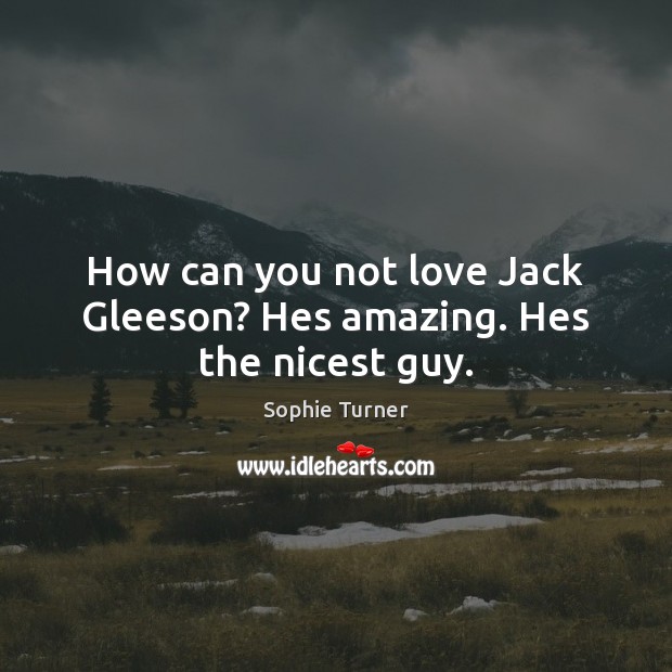 How can you not love Jack Gleeson? Hes amazing. Hes the nicest guy. Sophie Turner Picture Quote
