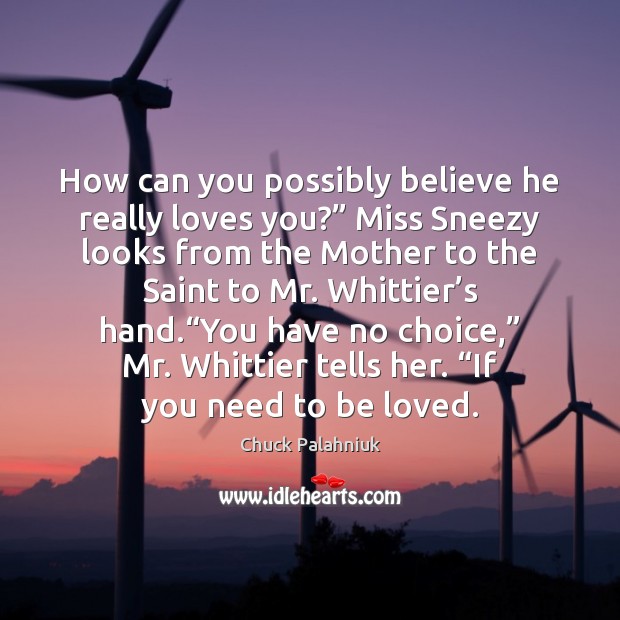 How can you possibly believe he really loves you?” Miss Sneezy looks Chuck Palahniuk Picture Quote