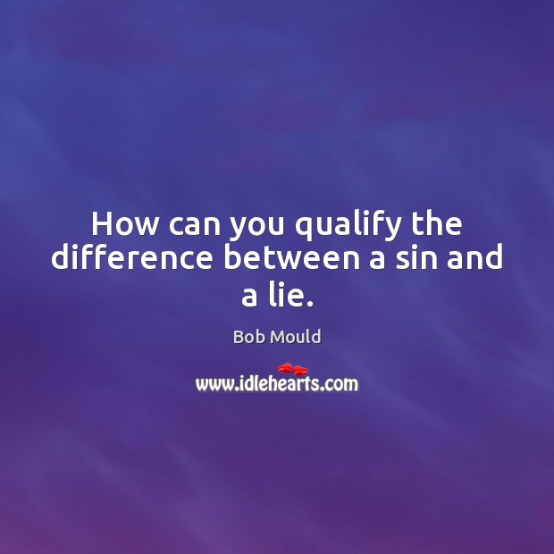 How can you qualify the difference between a sin and a lie. Bob Mould Picture Quote