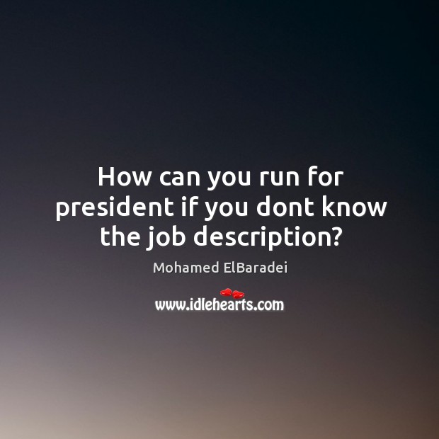 How can you run for president if you dont know the job description? Mohamed ElBaradei Picture Quote