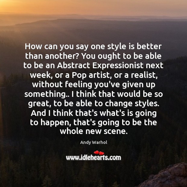 How can you say one style is better than another? You ought Andy Warhol Picture Quote