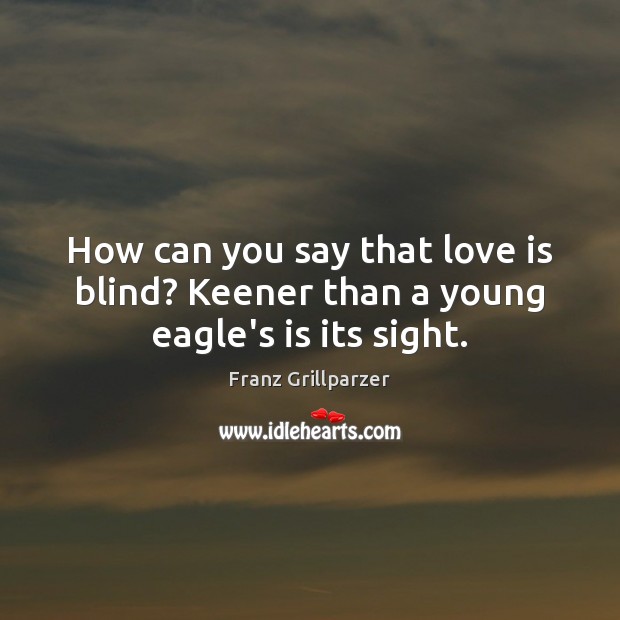 How can you say that love is blind? Keener than a young eagle’s is its sight. Image