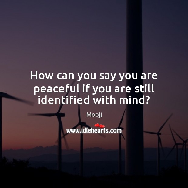 How can you say you are peaceful if you are still identified with mind? Mooji Picture Quote