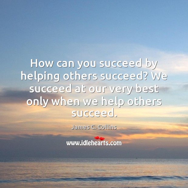 How can you succeed by helping others succeed? We succeed at our James C. Collins Picture Quote