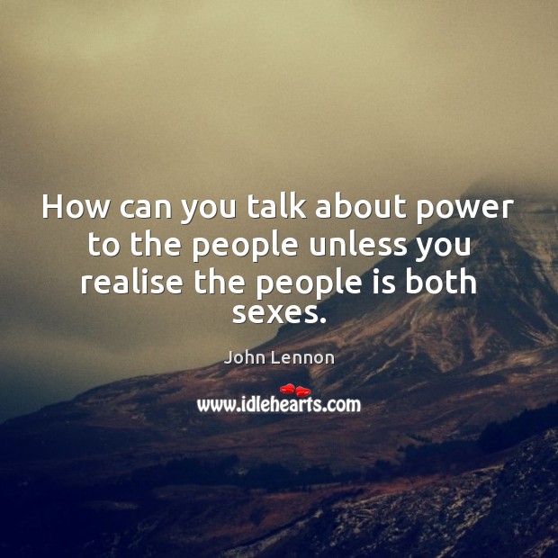 How can you talk about power to the people unless you realise the people is both sexes. John Lennon Picture Quote