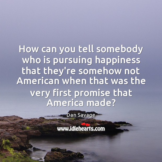 How can you tell somebody who is pursuing happiness that they’re somehow Dan Savage Picture Quote