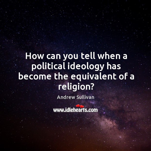 How can you tell when a political ideology has become the equivalent of a religion? Andrew Sullivan Picture Quote
