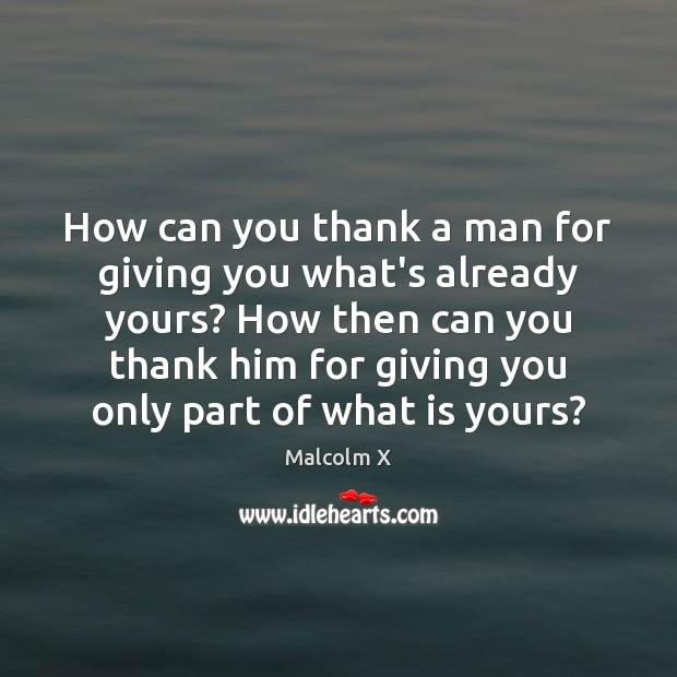 How can you thank a man for giving you what’s already yours? Malcolm X Picture Quote