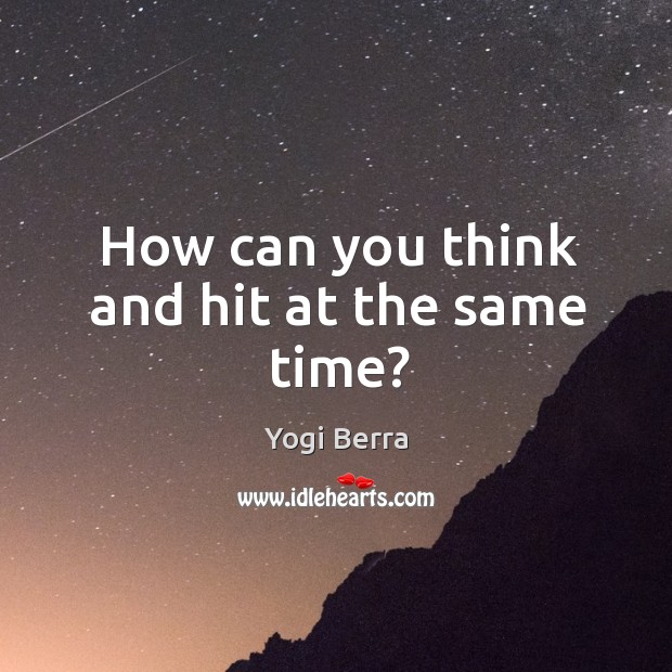 How can you think and hit at the same time? Yogi Berra Picture Quote