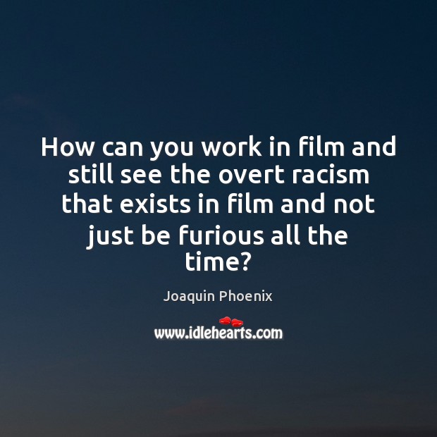 How can you work in film and still see the overt racism Joaquin Phoenix Picture Quote