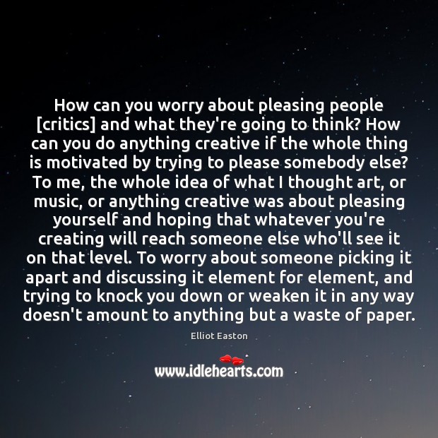How can you worry about pleasing people [critics] and what they’re going Elliot Easton Picture Quote