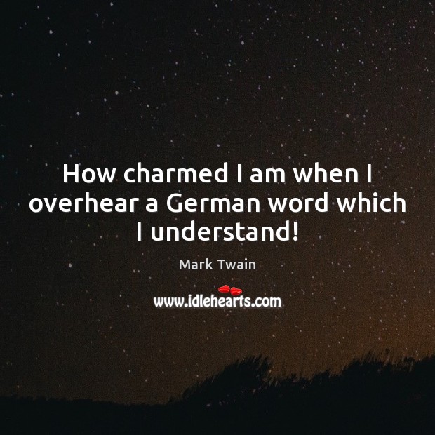 How charmed I am when I overhear a German word which I understand! Mark Twain Picture Quote