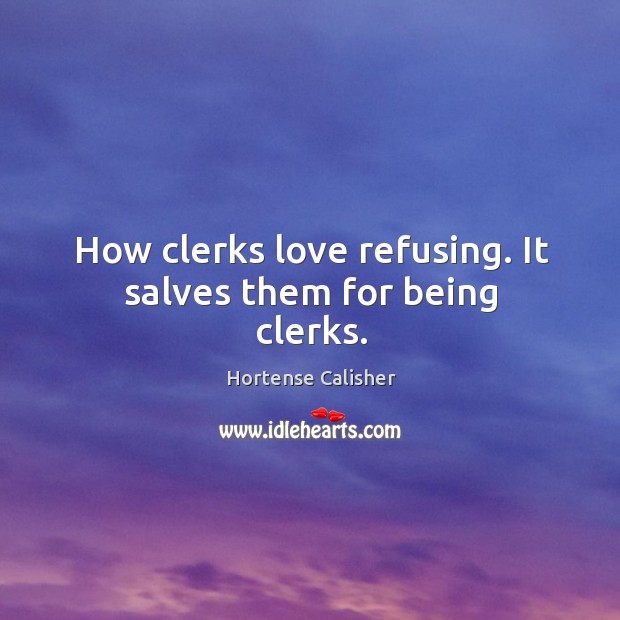 How clerks love refusing. It salves them for being clerks. Hortense Calisher Picture Quote