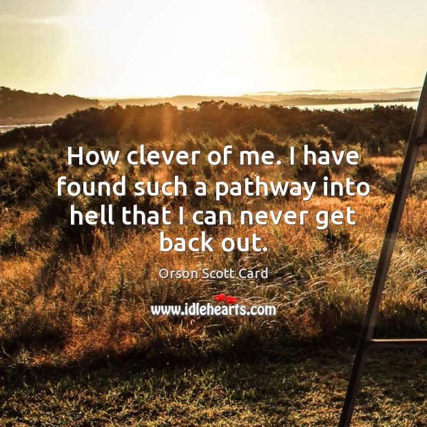 How clever of me. I have found such a pathway into hell that I can never get back out. Orson Scott Card Picture Quote