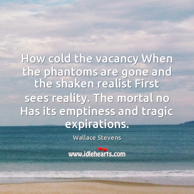 How cold the vacancy When the phantoms are gone and the shaken Wallace Stevens Picture Quote