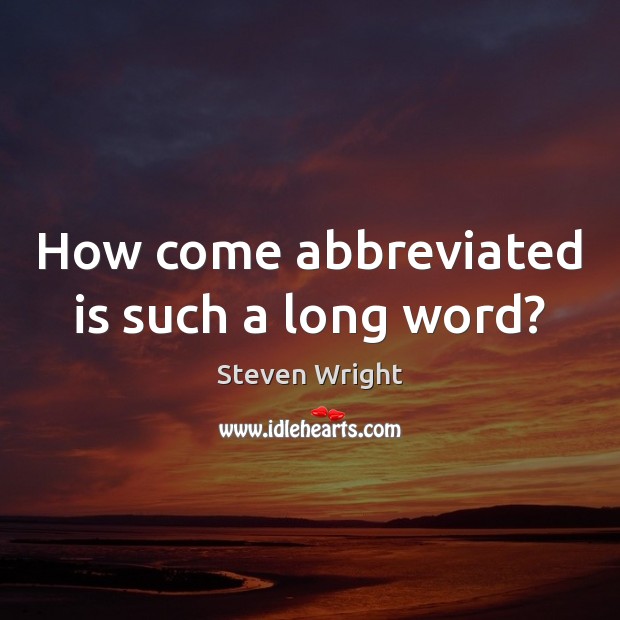 How come abbreviated is such a long word? Steven Wright Picture Quote