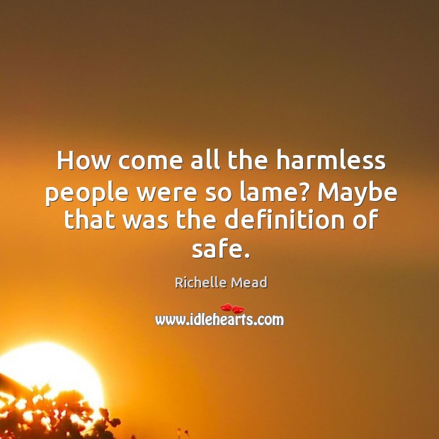 How come all the harmless people were so lame? Maybe that was the definition of safe. Richelle Mead Picture Quote