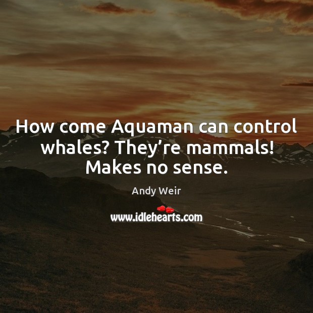 How come Aquaman can control whales? They’re mammals! Makes no sense. Andy Weir Picture Quote