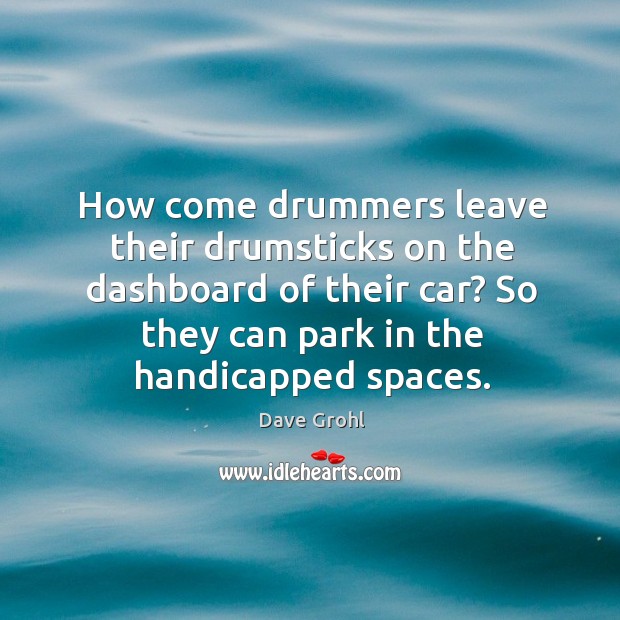 How come drummers leave their drumsticks on the dashboard of their car? Dave Grohl Picture Quote