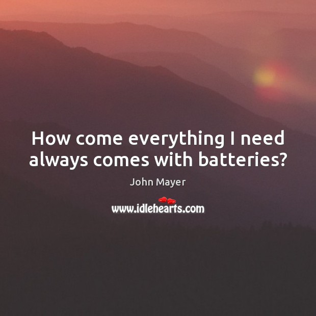 How come everything I need always comes with batteries? John Mayer Picture Quote