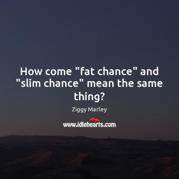 How come “fat chance” and “slim chance” mean the same thing? Image