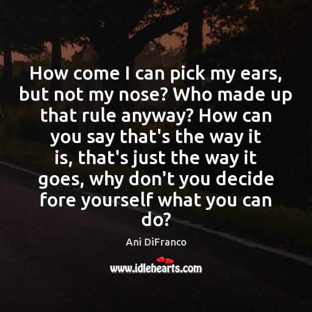 How come I can pick my ears, but not my nose? Who Ani DiFranco Picture Quote