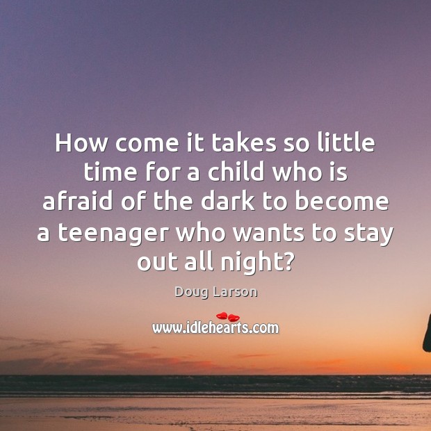 How come it takes so little time for a child who is Afraid Quotes Image