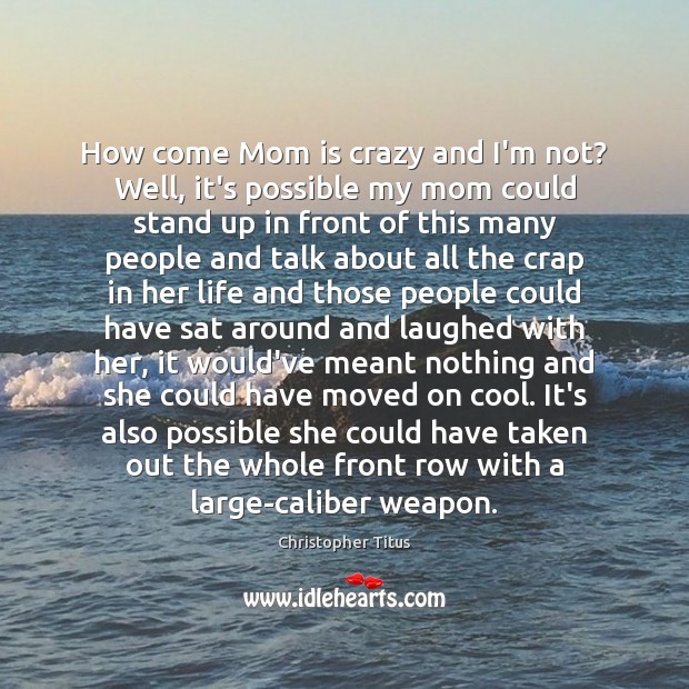 How come Mom is crazy and I’m not? Well, it’s possible my Mom Quotes Image