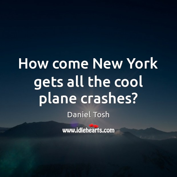 How come New York gets all the cool plane crashes? Daniel Tosh Picture Quote