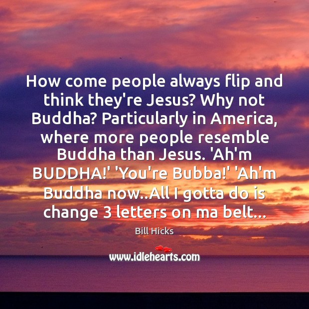 How come people always flip and think they’re Jesus? Why not Buddha? Bill Hicks Picture Quote