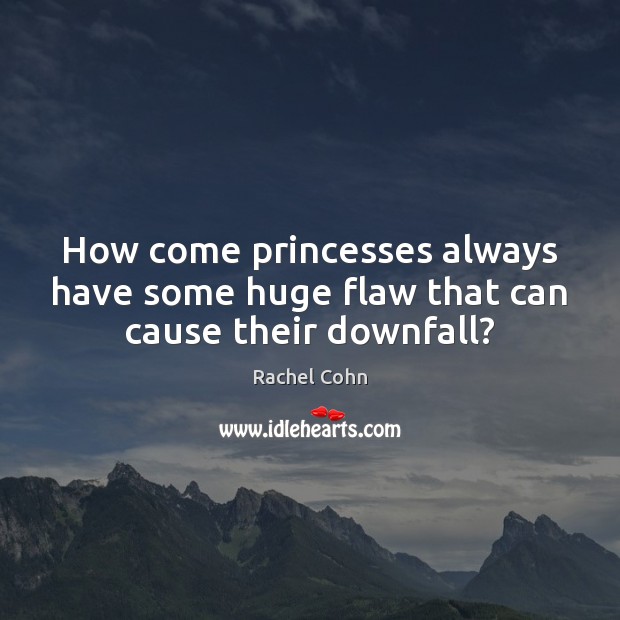 How come princesses always have some huge flaw that can cause their downfall? 