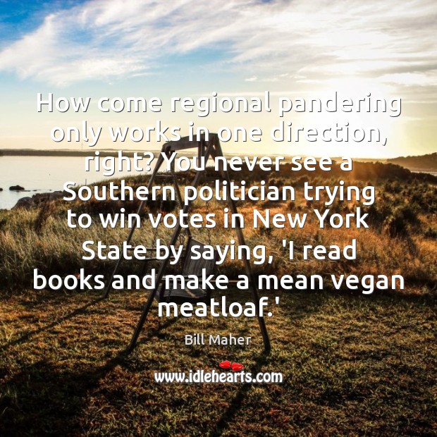 How come regional pandering only works in one direction, right? You never Bill Maher Picture Quote