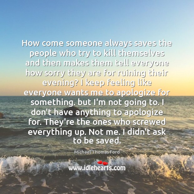 How come someone always saves the people who try to kill themselves Michael Thomas Ford Picture Quote