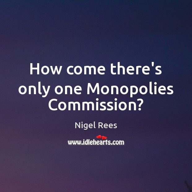 How come there’s only one Monopolies Commission? Nigel Rees Picture Quote