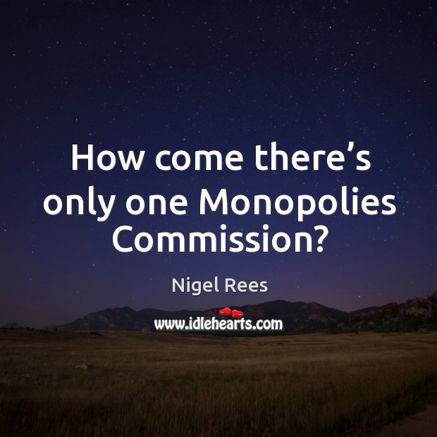 How come there’s only one monopolies commission? Nigel Rees Picture Quote