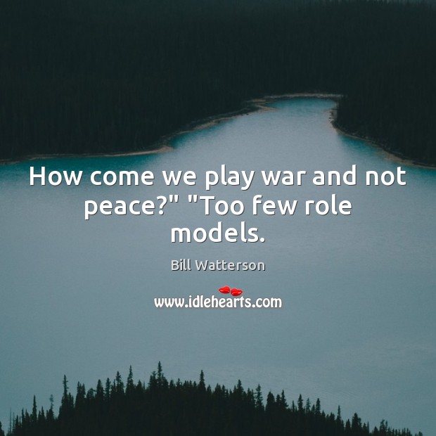 How come we play war and not peace?” “Too few role models. Bill Watterson Picture Quote