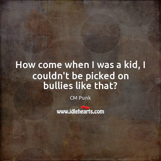 How come when I was a kid, I couldn’t be picked on bullies like that? CM Punk Picture Quote